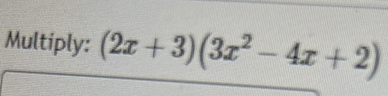 Multiply: (2x+3)(3x^2-4x+2)