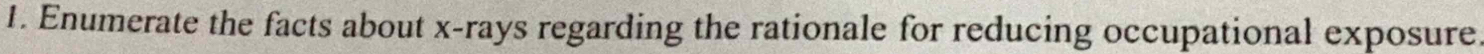Enumerate the facts about x -rays regarding the rationale for reducing occupational exposure