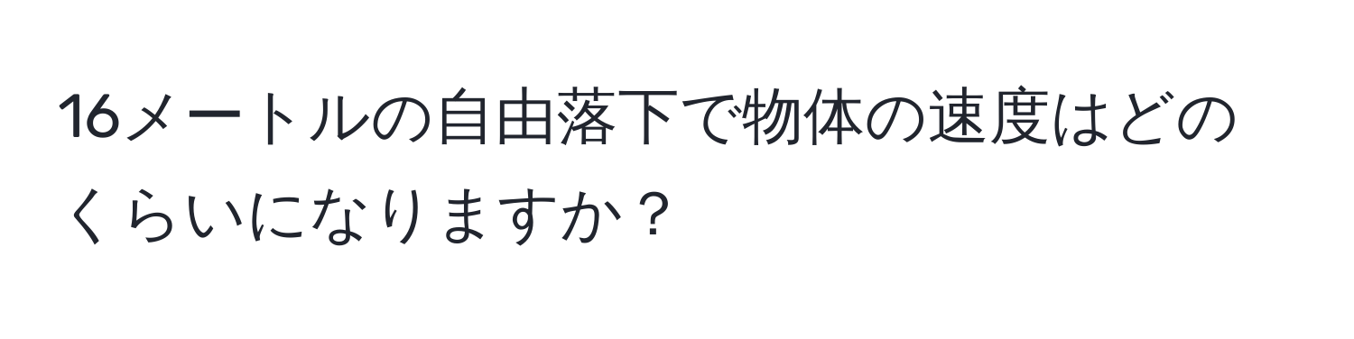 16メートルの自由落下で物体の速度はどのくらいになりますか？