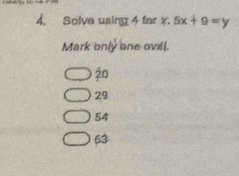 Solve using 4 for x. 5x+9=y
Mark only one ovel.
20
29
54
63