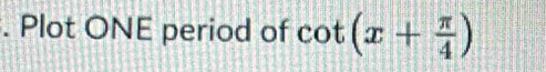 Plot ONE period of cot (x+ π /4 )