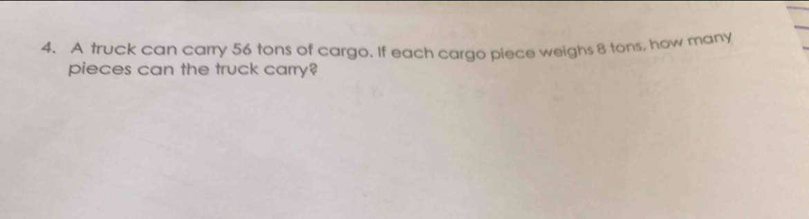 A truck can carry 56 tons of cargo. If each cargo piece weighs 8 tons, how many 
pieces can the truck carry?