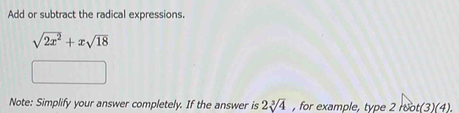 Add or subtract the radical expressions.
sqrt(2x^2)+xsqrt(18)
Note: Simplify your answer completely. If the answer is 2sqrt[3](4) , for example, type 2root(3)(4).