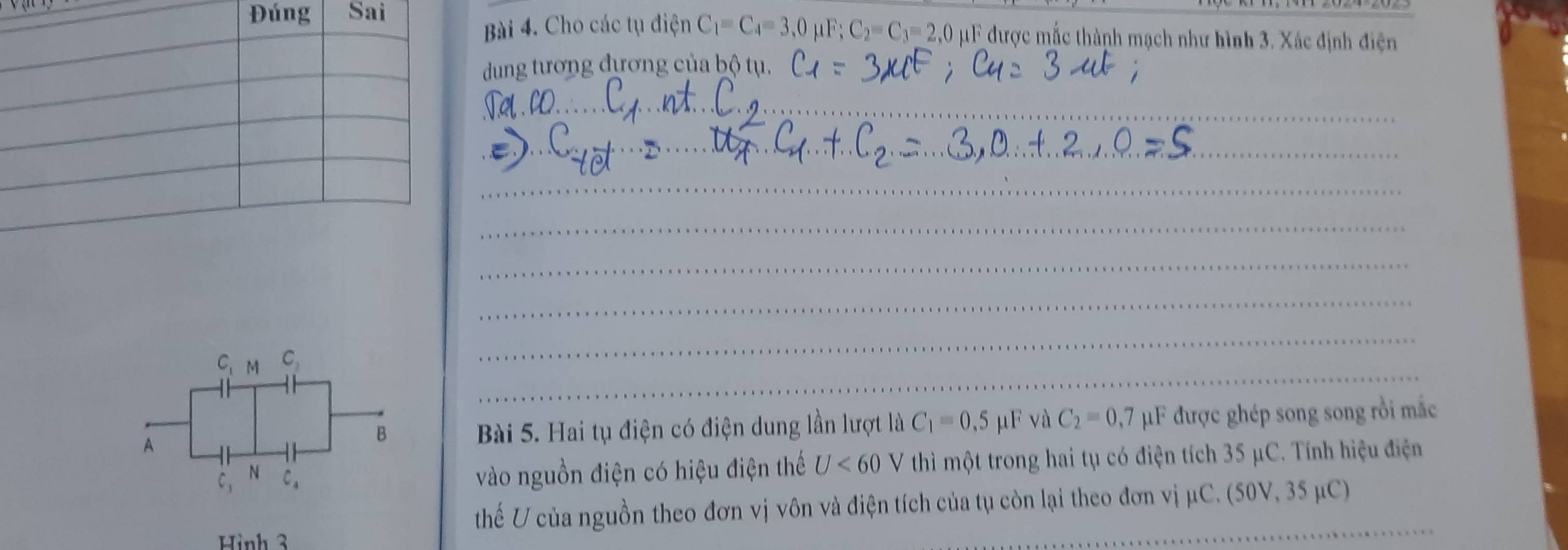 Cho các tụ điện C_1=C_4=3,0mu F;C_2=C_3=2,0
Đúng Sai  μF được mắc thành mạch như hình 3. Xác định điện
dung tương dựơng của bộ tụ.
_
_
_
_
_
_
_
_
Bài 5. Hai tụ điện có điện dung lần lượt là C_1=0,5 μF và C_2=0,7 μF được ghép song song rồi mắc
vào nguồn điện có hiệu điện thế U<60</tex> V thì một trong hai tụ có điện tích 35 μC. Tính hiệu điện
_
thế U của nguồn theo đơn vị vôn và điện tích của tụ còn lại theo đơn vị μC. (50V,35mu C)
Hình 3