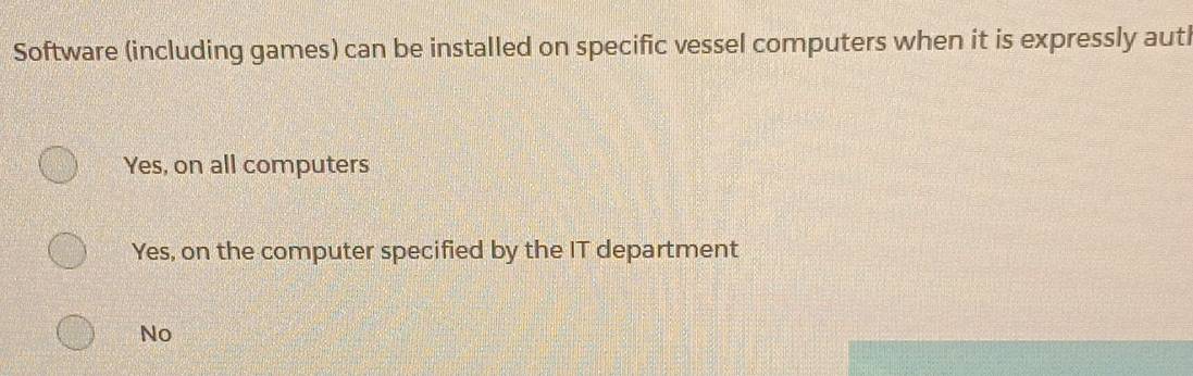 Software (including games) can be installed on specific vessel computers when it is expressly autl
Yes, on all computers
Yes, on the computer specified by the IT department
No