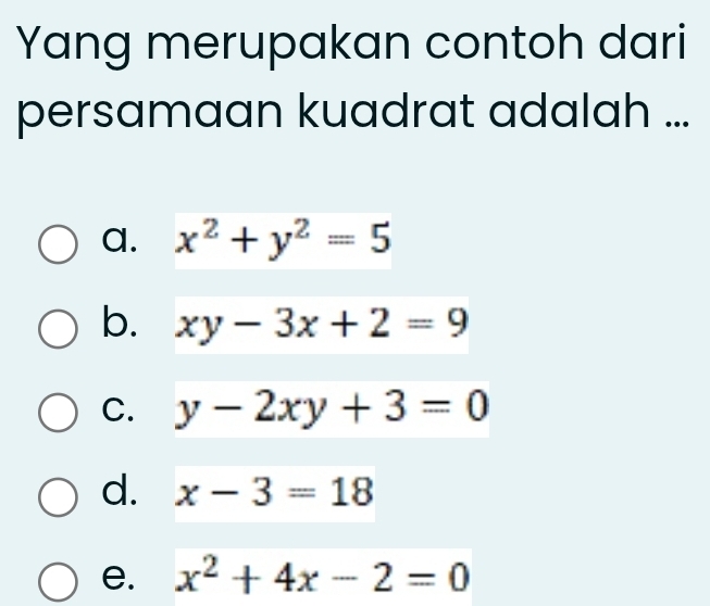 Yang merupakan contoh dari
persamaan kuadrat adalah ...
a. x^2+y^2=5
b. xy-3x+2=9
C. y-2xy+3=0
d. x-3=18
e. x^2+4x-2=0