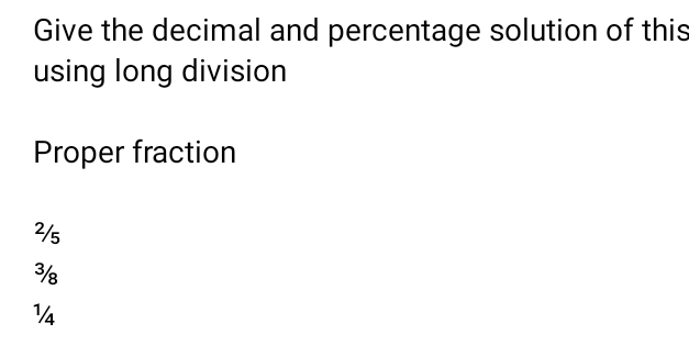 Give the decimal and percentage solution of this
using long division
Proper fraction
²/s
³
½