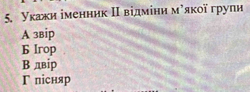 уκажи іменник Ι відміни мίяκοї групи
A звip
6 lrop
B двір
Г пісняр