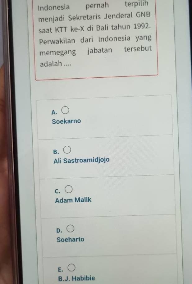 Indonesia pernah terpilih
menjadi Sekretaris Jenderal GNB
saat KTT ke-X di Bali tahun 1992.
Perwakilan dari Indonesia yang
memegang jabatan tersebut
adalah ....
A.
Soekarno
B.
Ali Sastroamidjojo
C.
Adam Malik
D.
Soeharto
E.
B.J. Habibie