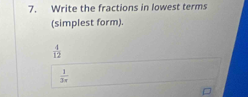 Write the fractions in lowest terms 
(simplest form).
 4/12 
 1/3π  