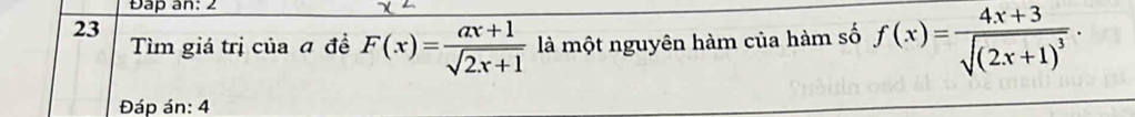 Đap an: 2 
23 
Tìm giá trị của đ đề F(x)= (ax+1)/sqrt(2x+1)  là một nguyên hàm của hàm số f(x)=frac 4x+3sqrt((2x+1)^3)·
Đáp án: 4