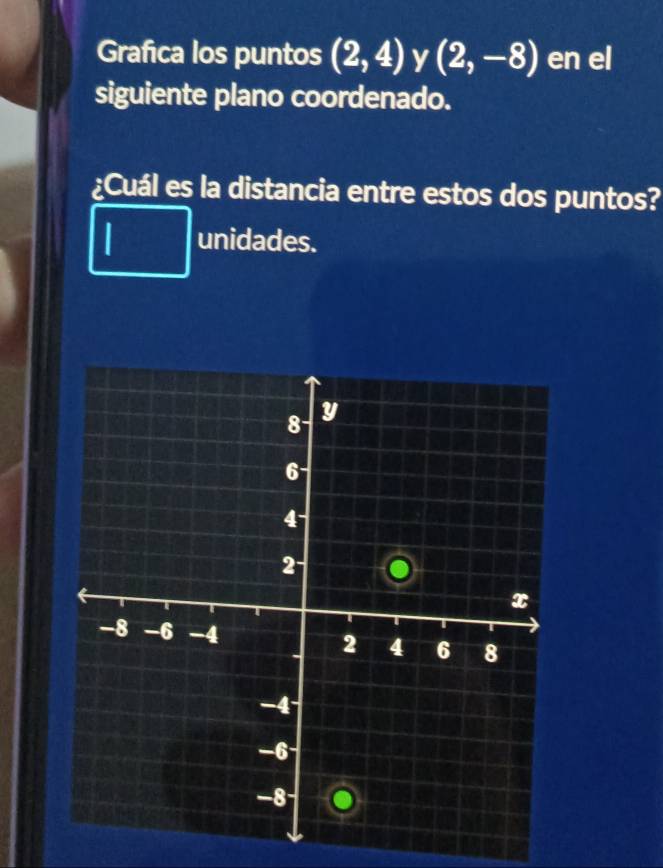 Grafica los puntos (2,4) y (2,-8) en el 
siguiente plano coordenado. 
¿Cuál es la distancia entre estos dos puntos? 
unidades.