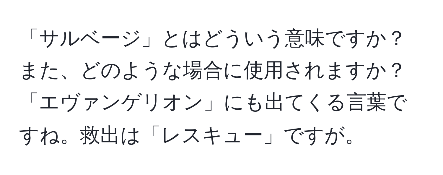 「サルベージ」とはどういう意味ですか？また、どのような場合に使用されますか？「エヴァンゲリオン」にも出てくる言葉ですね。救出は「レスキュー」ですが。