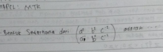 AAPEL: MTK 
. Benkut Seterhana dari beginpmatrix a^2&b^2&c^(-2) a^(-1)&b^2&c^(-1)endpmatrix adarah