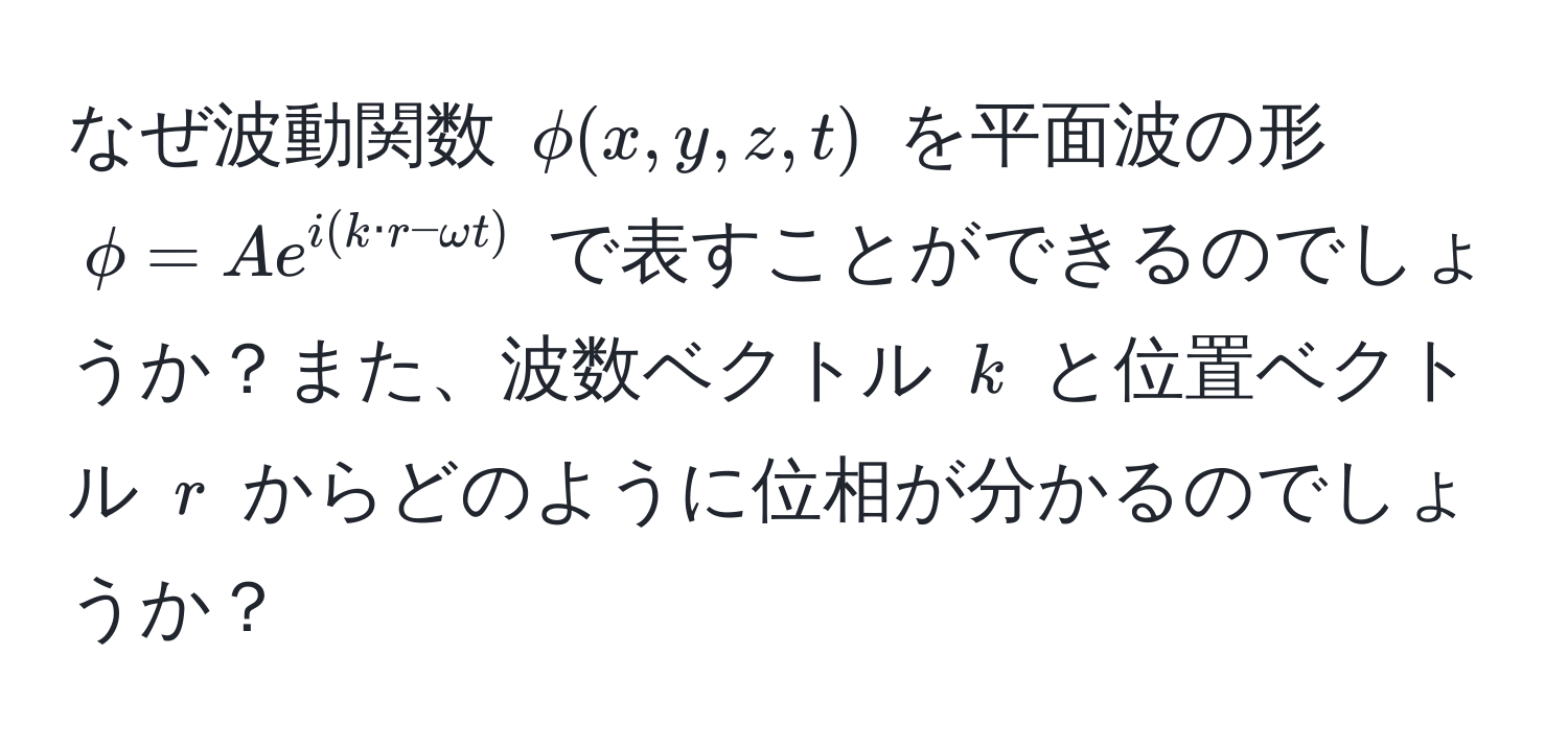 なぜ波動関数 $phi(x,y,z,t)$ を平面波の形 $phi = A e^(i(k · r - omega t))$ で表すことができるのでしょうか？また、波数ベクトル $k$ と位置ベクトル $r$ からどのように位相が分かるのでしょうか？