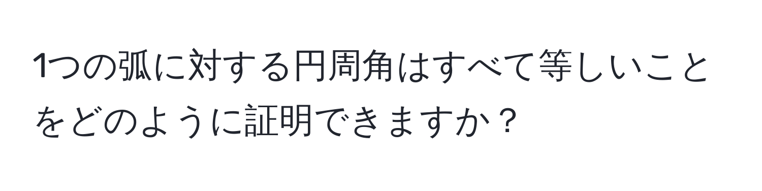 1つの弧に対する円周角はすべて等しいことをどのように証明できますか？