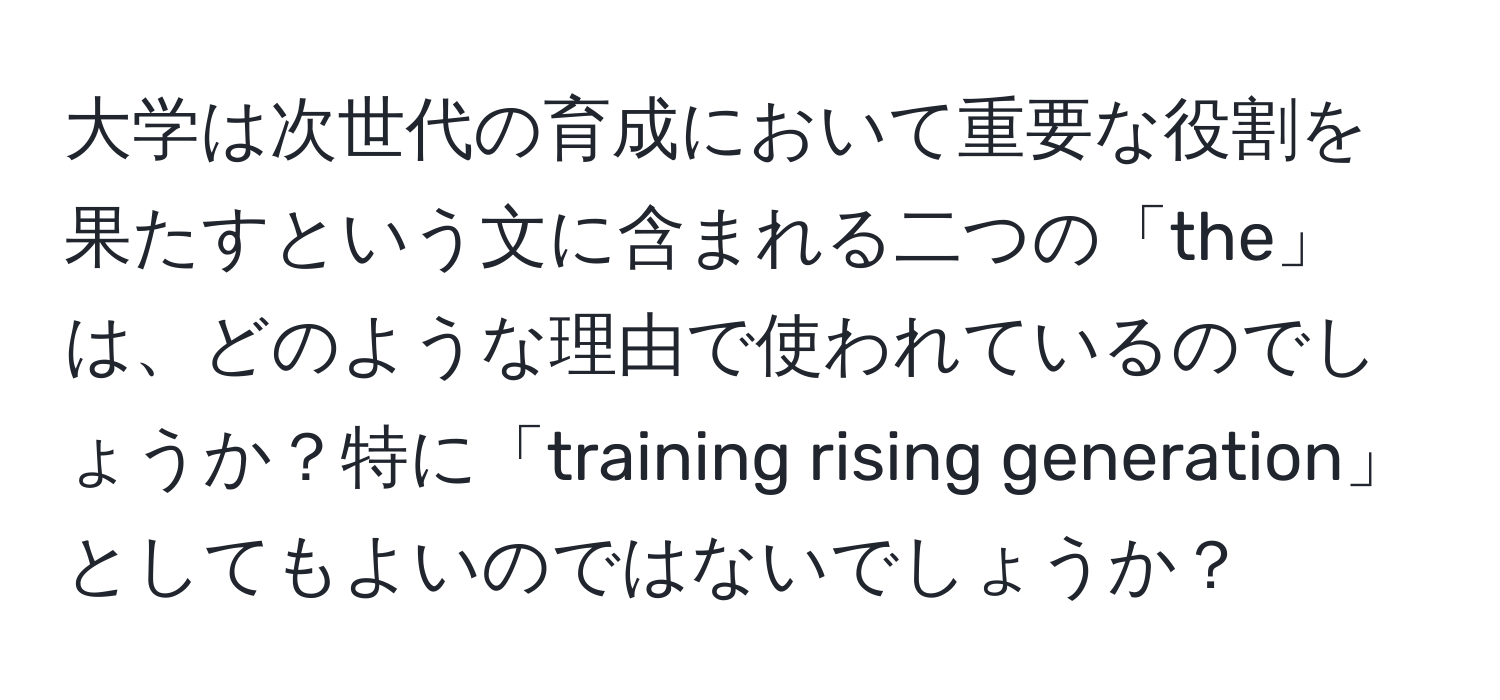 大学は次世代の育成において重要な役割を果たすという文に含まれる二つの「the」は、どのような理由で使われているのでしょうか？特に「training rising generation」としてもよいのではないでしょうか？