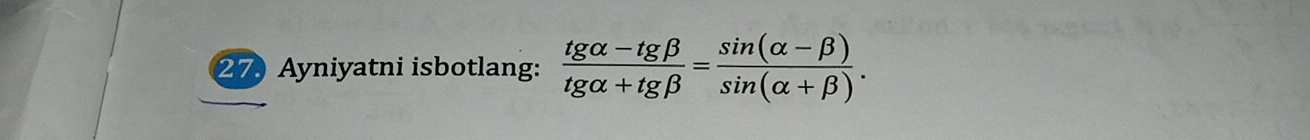 Ayniyatni isbotlang:  (tg alpha -tg beta )/tg alpha +tg beta  = (sin (alpha -beta ))/sin (alpha +beta ) .