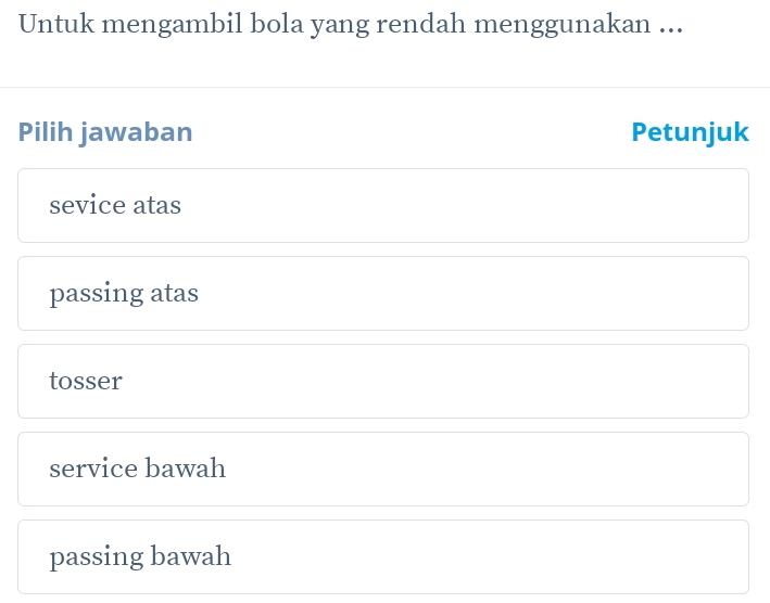 Untuk mengambil bola yang rendah menggunakan ...
Pilih jawaban Petunjuk
sevice atas
passing atas
tosser
service bawah
passing bawah