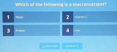 Which of the following is a macronutrient?
1 Water 2 Vitamin C
3 Protein 4 Iron
C Save & exit Continue →