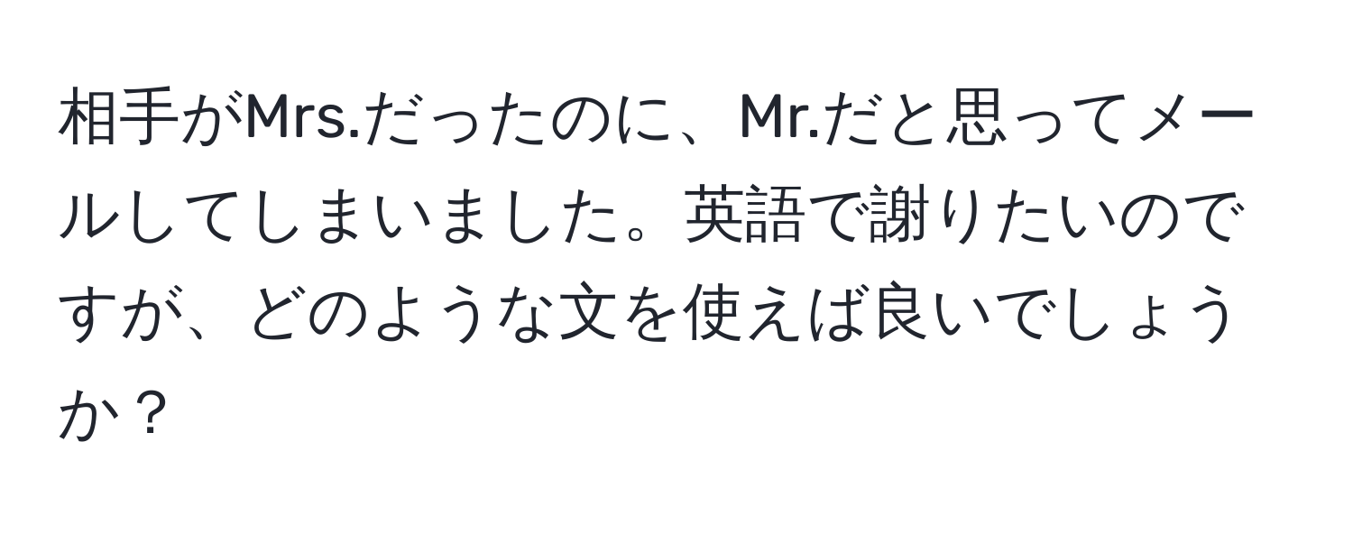 相手がMrs.だったのに、Mr.だと思ってメールしてしまいました。英語で謝りたいのですが、どのような文を使えば良いでしょうか？