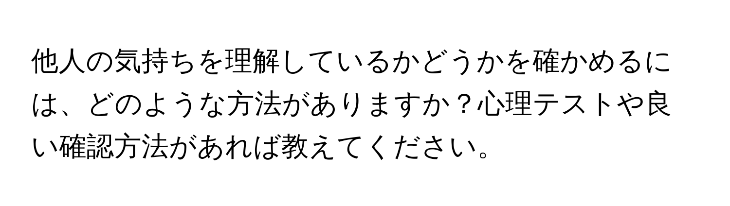 他人の気持ちを理解しているかどうかを確かめるには、どのような方法がありますか？心理テストや良い確認方法があれば教えてください。