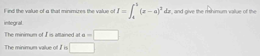 Find the value of a that minimizes the value of I=∈t _4^(5(x-a)^2)dx , and give the mimum value of the 
integral. 
The minimum of I is attained at a=□. 
The minimum value of I is