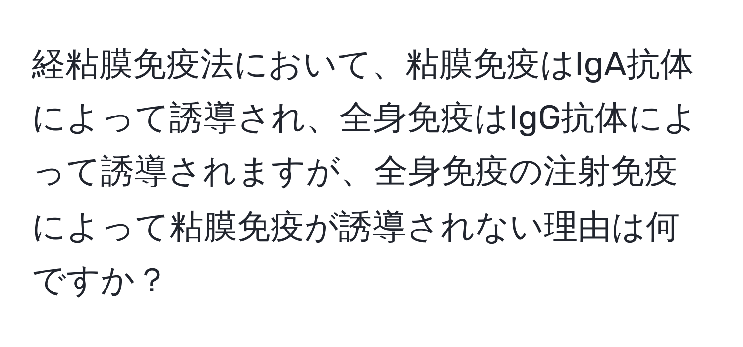 経粘膜免疫法において、粘膜免疫はIgA抗体によって誘導され、全身免疫はIgG抗体によって誘導されますが、全身免疫の注射免疫によって粘膜免疫が誘導されない理由は何ですか？