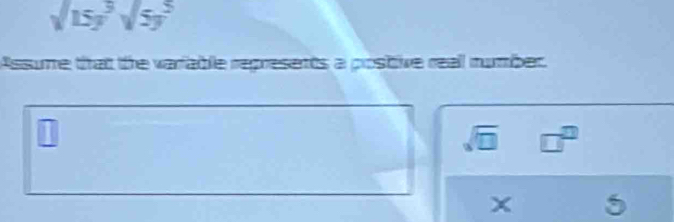 surd 15y^3surd 5y^5
Assume that the variable represents a postive reall number
□
sqrt(□ ) □^(□)
5