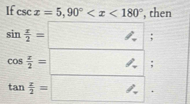 If csc x=5, 90° , then
=□
sin  x/2 = _ * _ =_  (-3,4);
cos  x/2 =;
tan  x/2 =