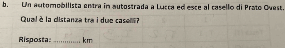 Un automobilista entra in autostrada a Lucca ed esce al casello di Prato Ovest. 
Qual è la distanza tra i due caselli? 
Risposta: _ km