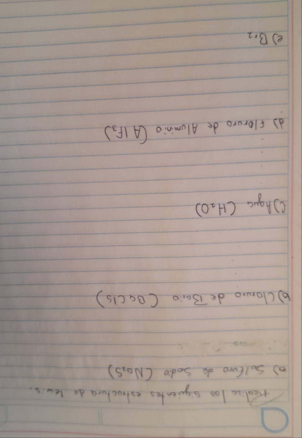 rrealiza las siquientes estructura do lews. 
a Sulfure do Sodo (Na,s)
b)cloruro de overline B a (BaCls)
() Aquc (H_2O)
d flororo de Aluminio (AIF_3)
e) B_r_2