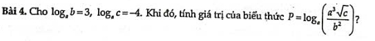 Cho log _ab=3, log _ac=-4 -. Khi đó, tính giá trị của biểu thức P=log _a( a^3sqrt(c)/b^2 )