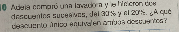 Adela compró una lavadora y le hicieron dos 
descuentos sucesivos, del 30% y el 20%. ¿A qué 
descuento único equivalen ambos descuentos?