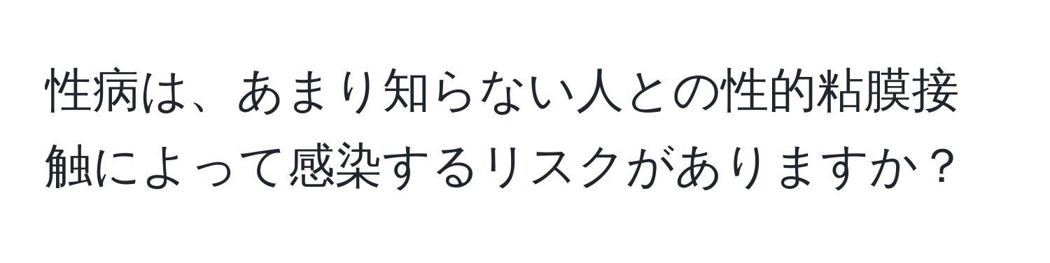 性病は、あまり知らない人との性的粘膜接触によって感染するリスクがありますか？