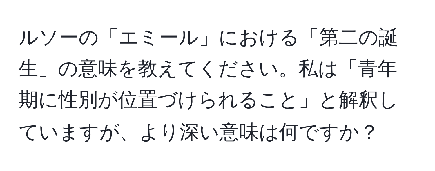 ルソーの「エミール」における「第二の誕生」の意味を教えてください。私は「青年期に性別が位置づけられること」と解釈していますが、より深い意味は何ですか？