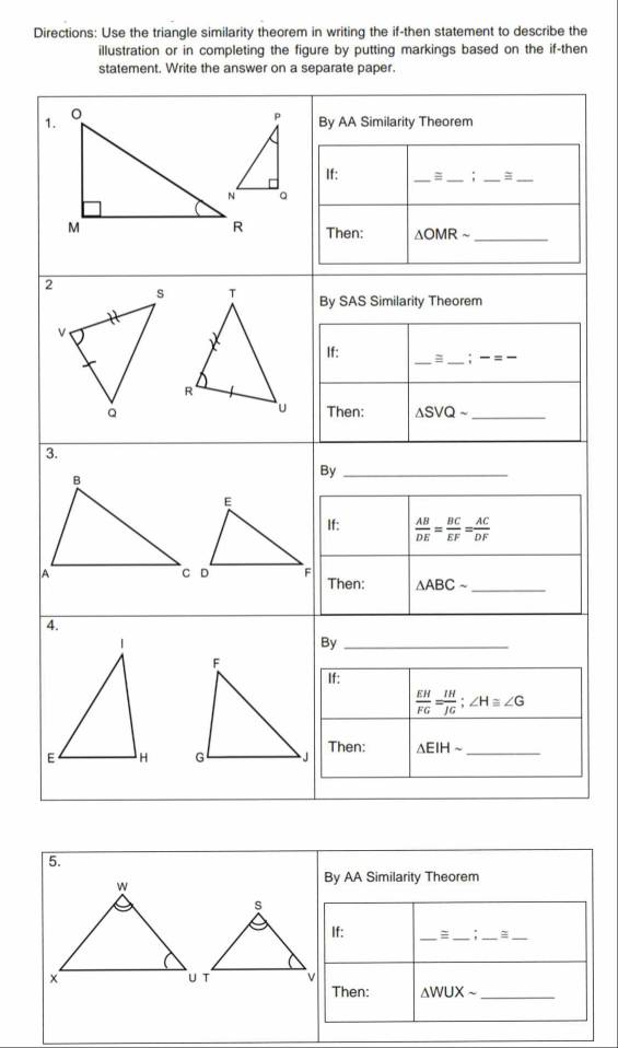 Directions: Use the triangle similarity theorem in writing the if-then statement to describe the
illustration or in completing the figure by putting markings based on the if-then
5.
By AA Similarity Theorem
If: _= _;_ =_
Then: △ WUXsim _