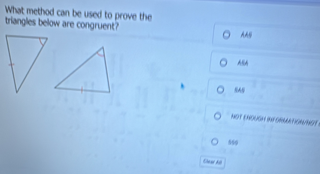 What method can be used to prove the
triangles below are congruent?
Ali
ASA
5A
NOT ENOUGH INFG 
999
Glear All