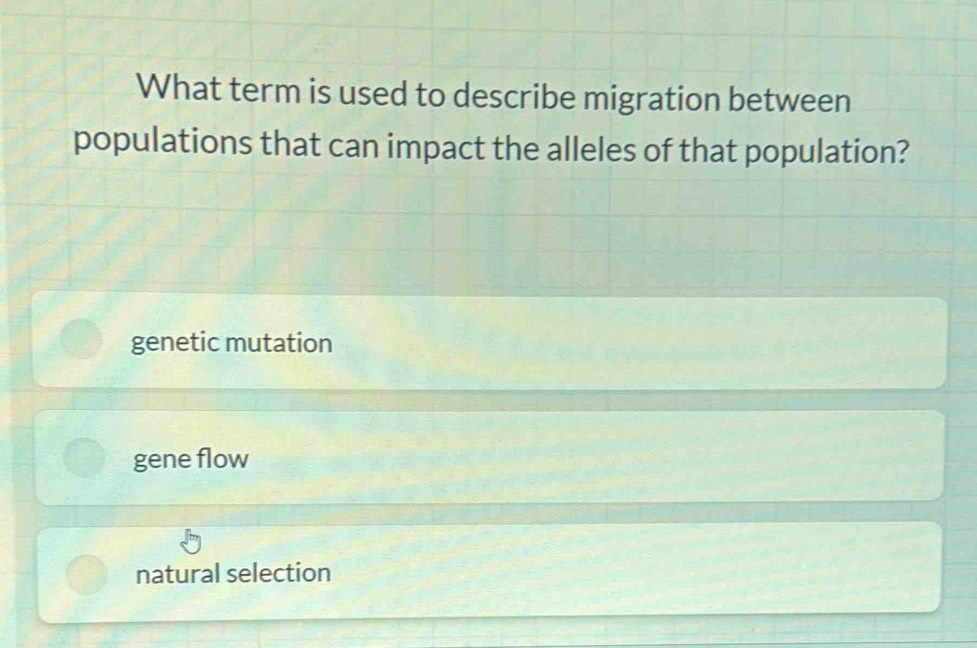 What term is used to describe migration between
populations that can impact the alleles of that population?
genetic mutation
gene flow
natural selection