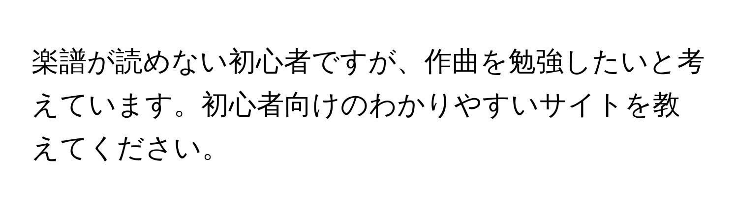 楽譜が読めない初心者ですが、作曲を勉強したいと考えています。初心者向けのわかりやすいサイトを教えてください。