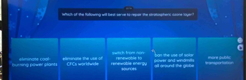 Which of the following will best serve to repair the stratospheric ozone layer?
switch from non-
eliminate coal- eliminate the use of renewable to ban the use of solar more public
burning power plants CFCs worldwide renewable energy power and windmills transportation
sources all around the globe