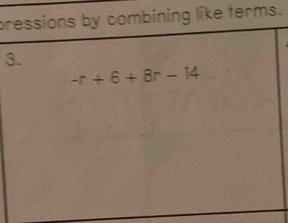 pressions by combining like terms. 
3.
-r+6+8r-14