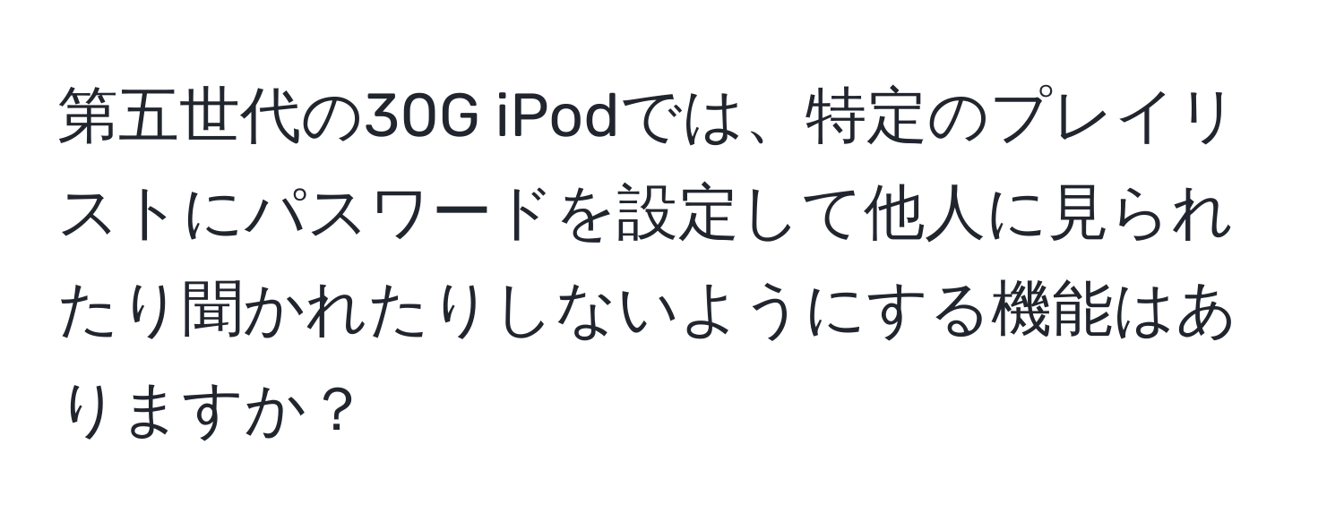 第五世代の30G iPodでは、特定のプレイリストにパスワードを設定して他人に見られたり聞かれたりしないようにする機能はありますか？