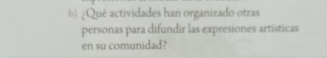 ¿Qué actividades han organizado otras 
personas para difundir las expresiones artísticas 
en su comunidad?