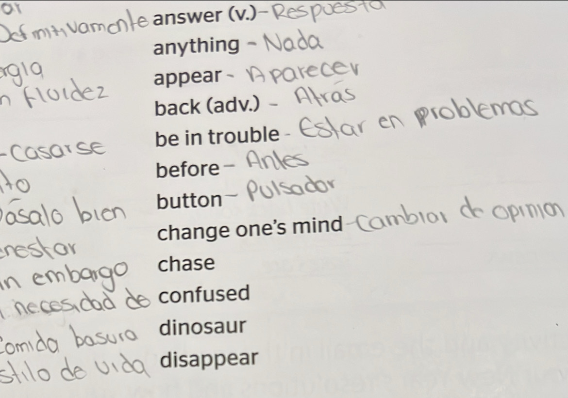 answer (v.)-
anything
appear
back (adv.)
be in trouble
before
button
change one's mind
chase
confused
dinosaur
disappear