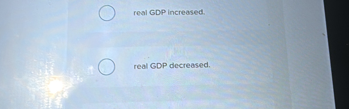 real GDP increased. 
real GDP decreased.