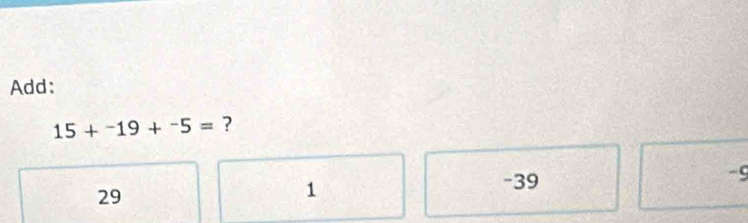 Add:
15+^-19+^-5= ?
29
1
-39
-9