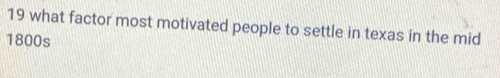 what factor most motivated people to settle in texas in the mid 
1800s