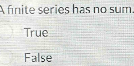 A finite series has no sum.
True
False