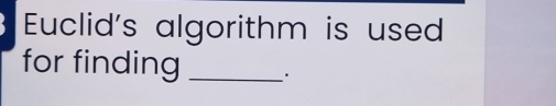 Euclid's algorithm is used 
for finding _·